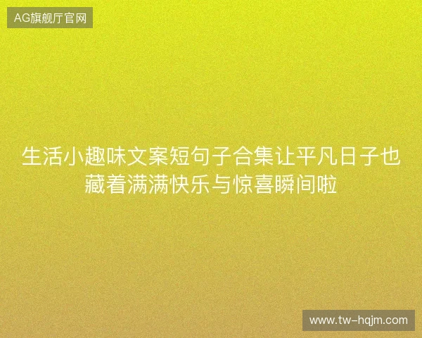 生活小趣味文案短句子合集让平凡日子也藏着满满快乐与惊喜瞬间啦