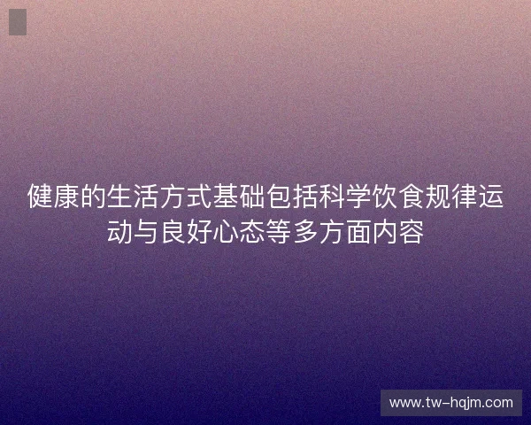 健康的生活方式基础包括科学饮食规律运动与良好心态等多方面内容