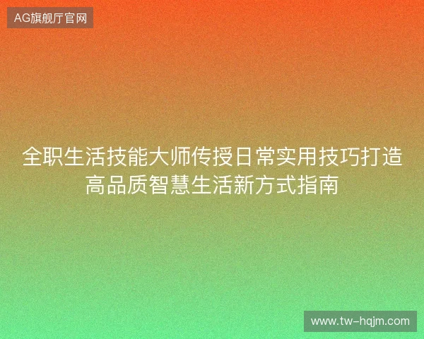 全职生活技能大师传授日常实用技巧打造高品质智慧生活新方式指南