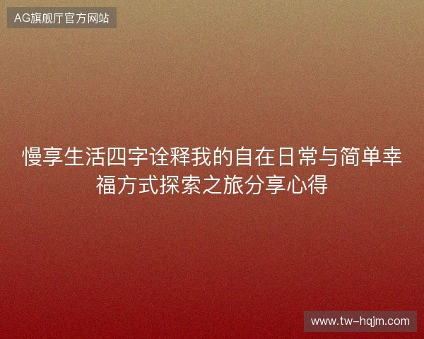 慢享生活四字诠释我的自在日常与简单幸福方式探索之旅分享心得
